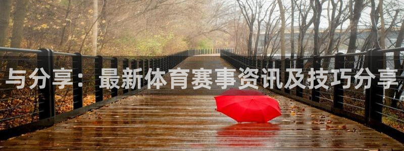 杏鑫体育平台注册：与分享：最新体育赛事资讯及技巧分享