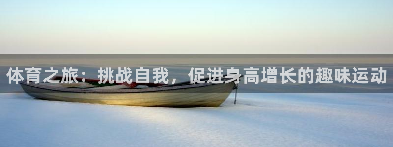 杏鑫平台注册入口：体育之旅：挑战自我，促进身高增长的趣味运动