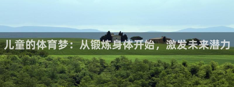 杏鑫体育凯捷代理注册：儿童的体育梦：从锻炼身体开始，激发未来潜力