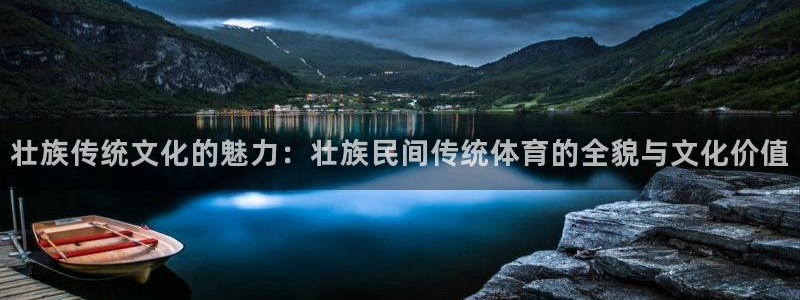杏鑫体育注册登录入口：壮族传统文化的魅力：壮族民间传统体育的全貌与文化价值