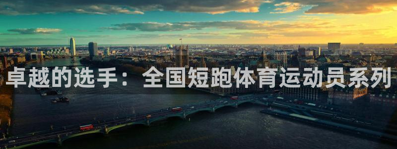 杏鑫体育官网注册：卓越的选手：全国短跑体育运动员系列