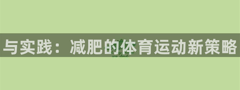 杏鑫体育凯捷代理注册：与实践：减肥的体育运动新策略